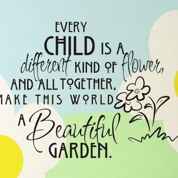 Every Child is a Different Kind of Flower, and All Together Make This World a Beautiful Garden.